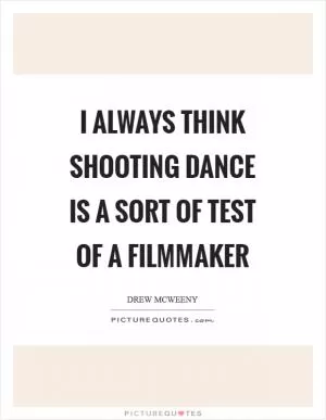 I always think shooting dance is a sort of test of a filmmaker Picture Quote #1