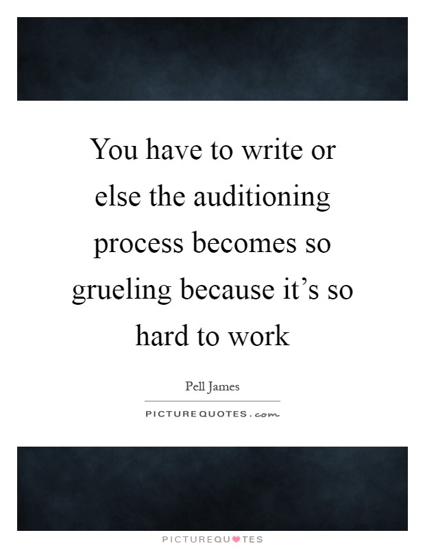 You have to write or else the auditioning process becomes so grueling because it's so hard to work Picture Quote #1