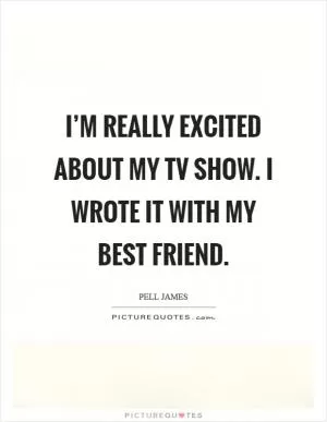 I’m really excited about my TV show. I wrote it with my best friend Picture Quote #1