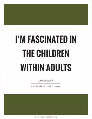 I’m fascinated in the children within adults Picture Quote #1