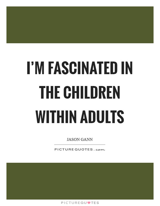 I'm fascinated in the children within adults Picture Quote #1