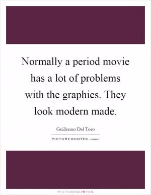 Normally a period movie has a lot of problems with the graphics. They look modern made Picture Quote #1