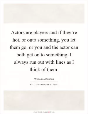 Actors are players and if they’re hot, or onto something, you let them go, or you and the actor can both get on to something. I always run out with lines as I think of them Picture Quote #1