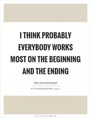 I think probably everybody works most on the beginning and the ending Picture Quote #1