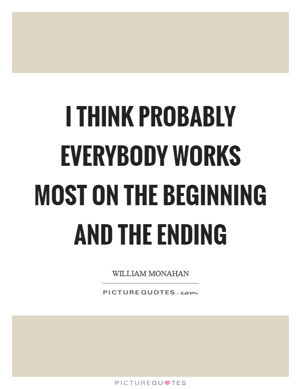 I think probably everybody works most on the beginning and the ending Picture Quote #1