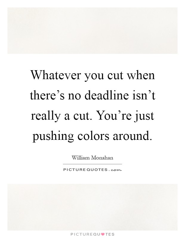 Whatever you cut when there's no deadline isn't really a cut. You're just pushing colors around Picture Quote #1