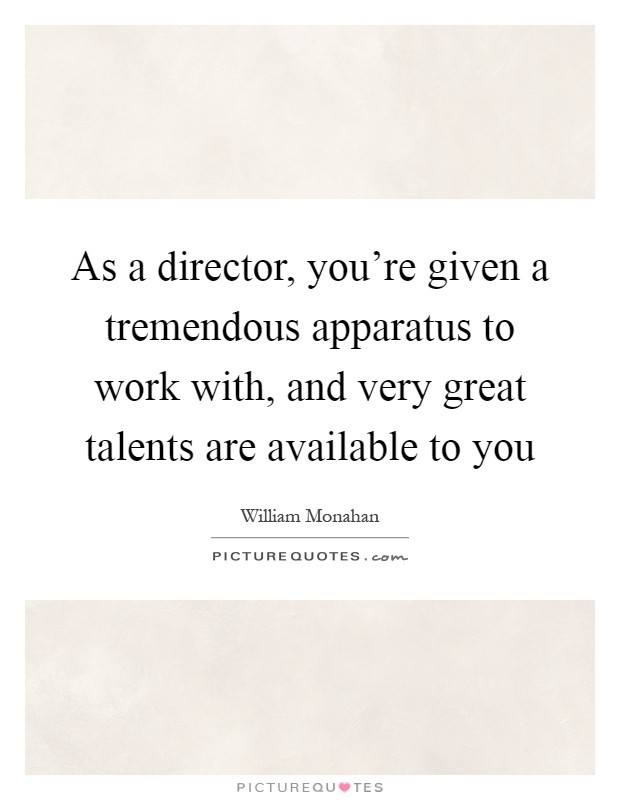 As a director, you're given a tremendous apparatus to work with, and very great talents are available to you Picture Quote #1