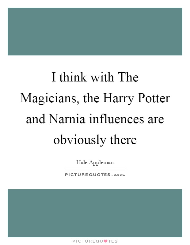 I think with The Magicians, the Harry Potter and Narnia influences are obviously there Picture Quote #1