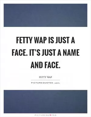 Fetty Wap is just a face. It’s just a name and face Picture Quote #1