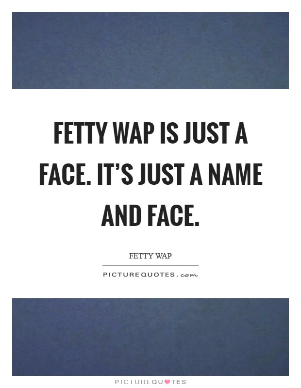 Fetty Wap is just a face. It's just a name and face Picture Quote #1