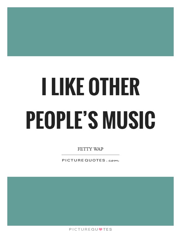 I like other people's music Picture Quote #1