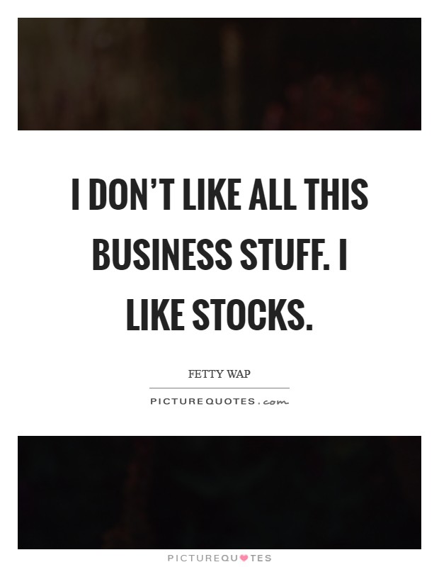 I don't like all this business stuff. I like stocks Picture Quote #1