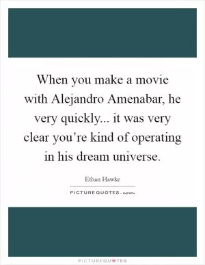 When you make a movie with Alejandro Amenabar, he very quickly... it was very clear you’re kind of operating in his dream universe Picture Quote #1