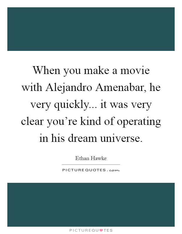 When you make a movie with Alejandro Amenabar, he very quickly... it was very clear you're kind of operating in his dream universe Picture Quote #1