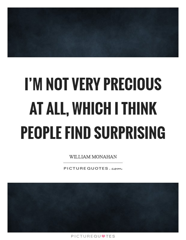 I'm not very precious at all, which I think people find surprising Picture Quote #1