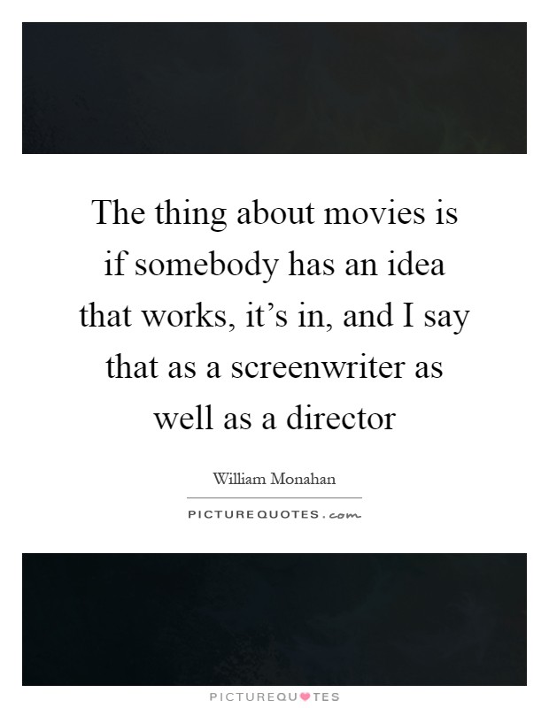 The thing about movies is if somebody has an idea that works, it's in, and I say that as a screenwriter as well as a director Picture Quote #1