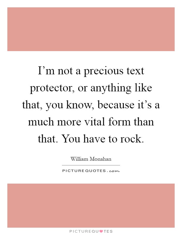 I'm not a precious text protector, or anything like that, you know, because it's a much more vital form than that. You have to rock Picture Quote #1