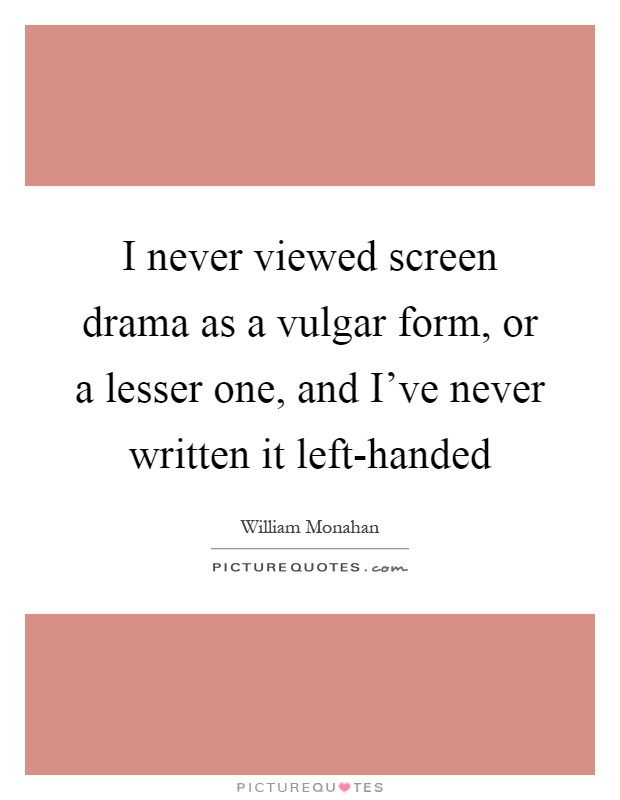 I never viewed screen drama as a vulgar form, or a lesser one, and I've never written it left-handed Picture Quote #1