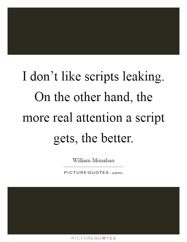 I don't like scripts leaking. On the other hand, the more real attention a script gets, the better Picture Quote #1