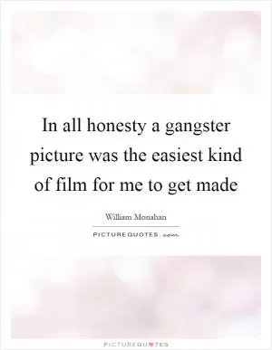In all honesty a gangster picture was the easiest kind of film for me to get made Picture Quote #1