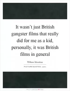 It wasn’t just British gangster films that really did for me as a kid, personally, it was British films in general Picture Quote #1