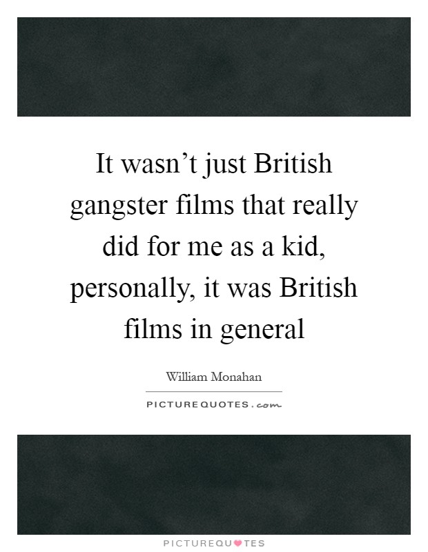 It wasn't just British gangster films that really did for me as a kid, personally, it was British films in general Picture Quote #1