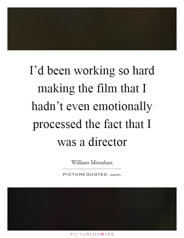 I'd been working so hard making the film that I hadn't even emotionally processed the fact that I was a director Picture Quote #1