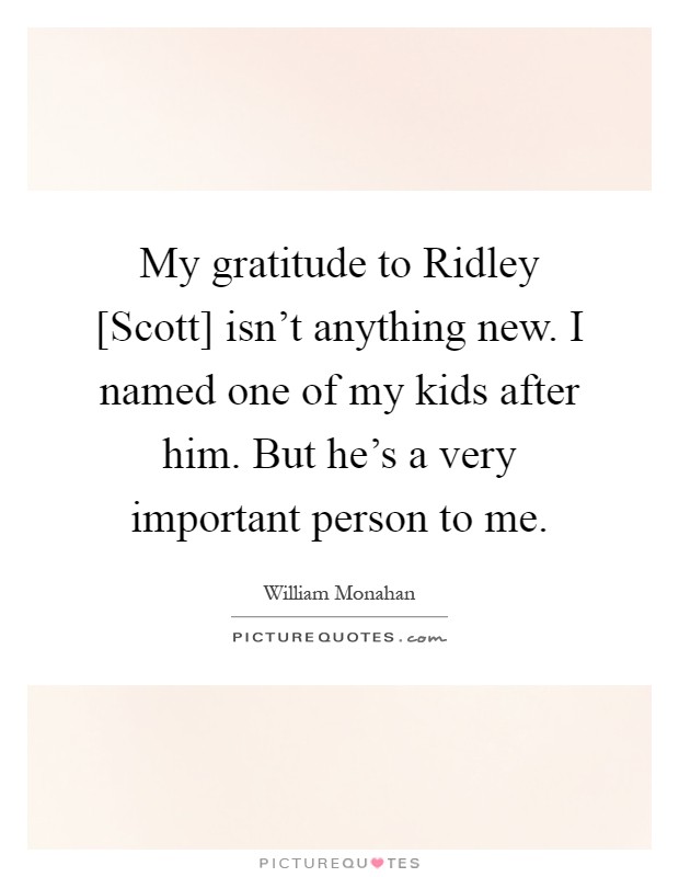 My gratitude to Ridley [Scott] isn't anything new. I named one of my kids after him. But he's a very important person to me Picture Quote #1