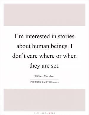 I’m interested in stories about human beings. I don’t care where or when they are set Picture Quote #1