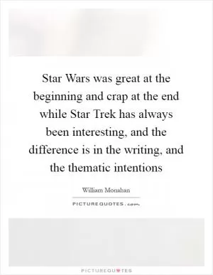 Star Wars was great at the beginning and crap at the end while Star Trek has always been interesting, and the difference is in the writing, and the thematic intentions Picture Quote #1