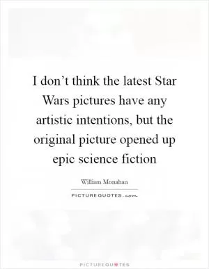 I don’t think the latest Star Wars pictures have any artistic intentions, but the original picture opened up epic science fiction Picture Quote #1