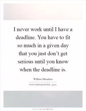 I never work until I have a deadline. You have to fit so much in a given day that you just don’t get serious until you know when the deadline is Picture Quote #1