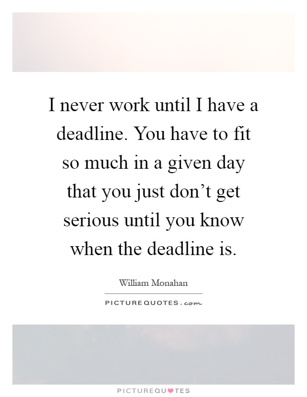 I never work until I have a deadline. You have to fit so much in a given day that you just don't get serious until you know when the deadline is Picture Quote #1