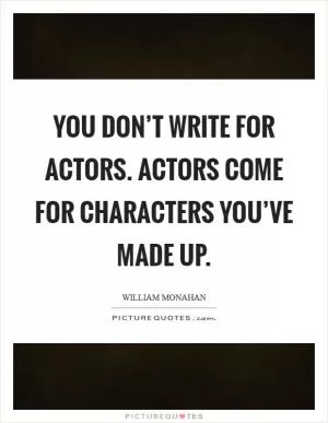 You don’t write for actors. Actors come for characters you’ve made up Picture Quote #1