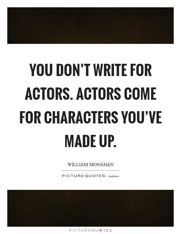You don't write for actors. Actors come for characters you've made up Picture Quote #1