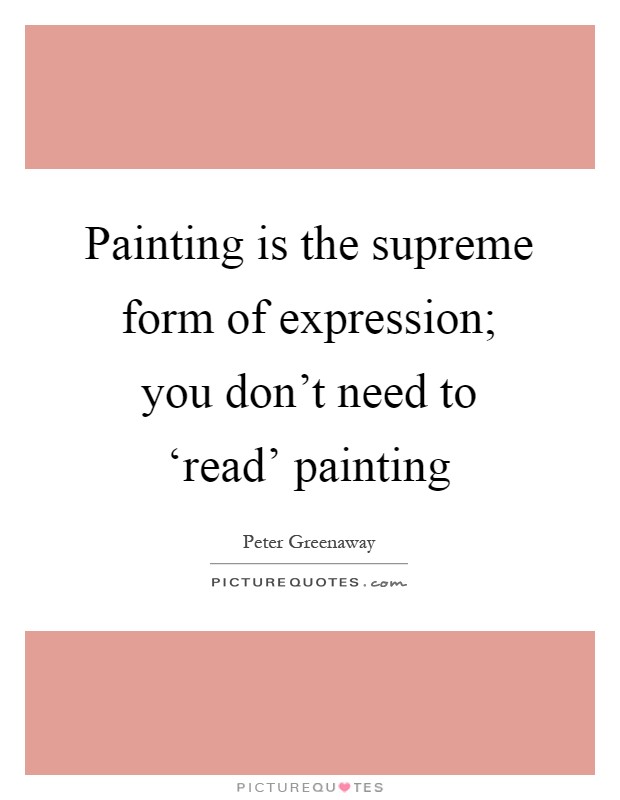 Painting is the supreme form of expression; you don't need to ‘read' painting Picture Quote #1