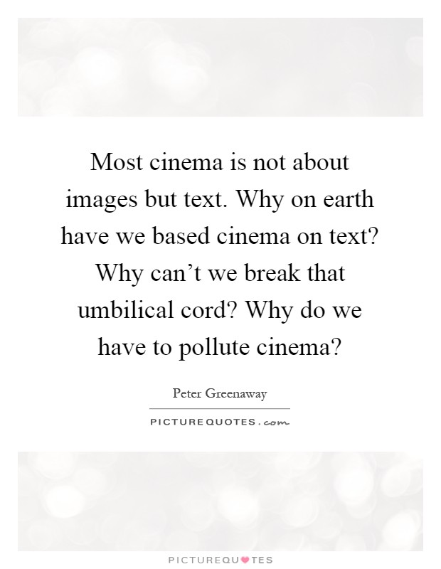 Most cinema is not about images but text. Why on earth have we based cinema on text? Why can't we break that umbilical cord? Why do we have to pollute cinema? Picture Quote #1