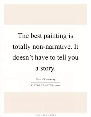 The best painting is totally non-narrative. It doesn’t have to tell you a story Picture Quote #1