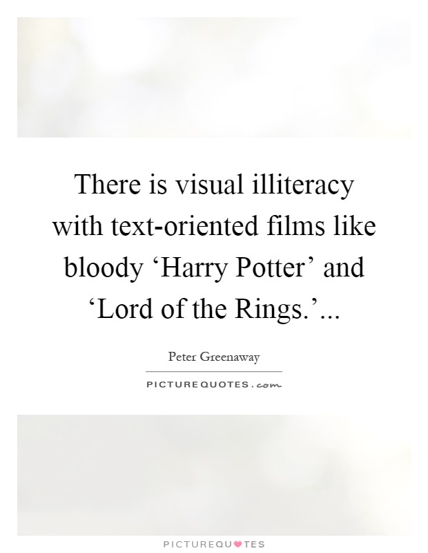 There is visual illiteracy with text-oriented films like bloody ‘Harry Potter' and ‘Lord of the Rings.' Picture Quote #1