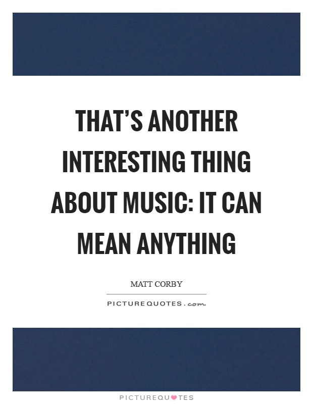 That's another interesting thing about music: It can mean anything Picture Quote #1