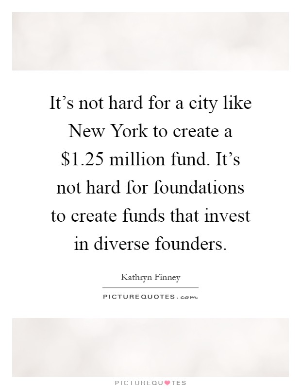 It's not hard for a city like New York to create a $1.25 million fund. It's not hard for foundations to create funds that invest in diverse founders Picture Quote #1
