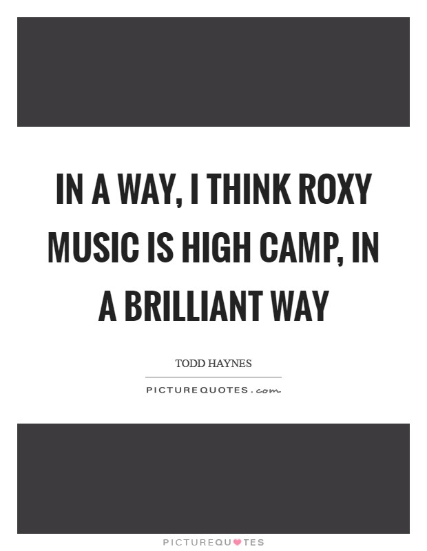 In a way, I think Roxy Music is high camp, in a brilliant way Picture Quote #1