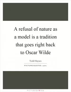 A refusal of nature as a model is a tradition that goes right back to Oscar Wilde Picture Quote #1