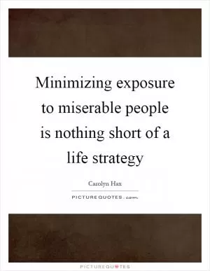 Minimizing exposure to miserable people is nothing short of a life strategy Picture Quote #1