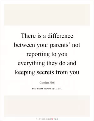 There is a difference between your parents’ not reporting to you everything they do and keeping secrets from you Picture Quote #1