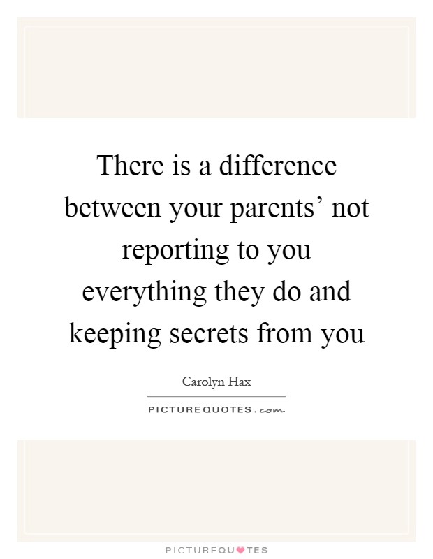 There is a difference between your parents' not reporting to you everything they do and keeping secrets from you Picture Quote #1