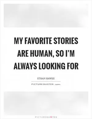 My favorite stories are human, so I’m always looking for Picture Quote #1