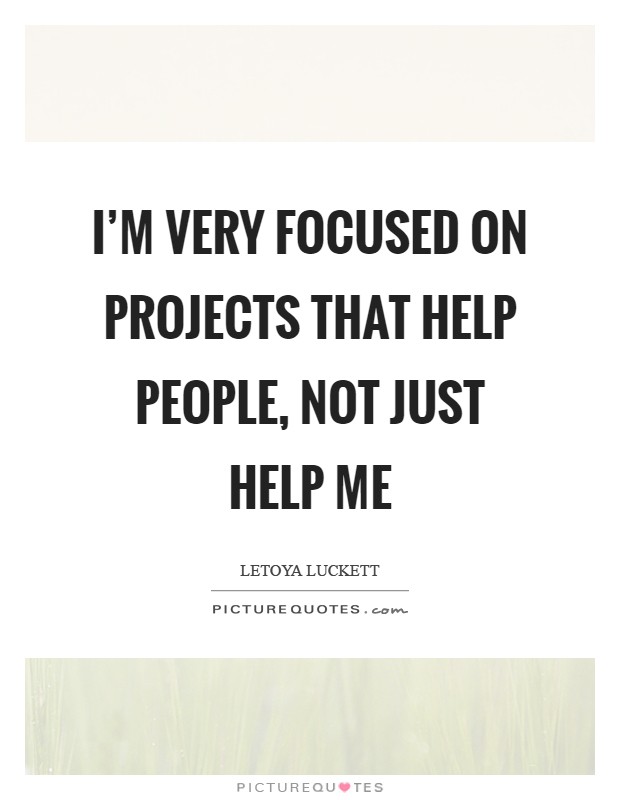 I'm very focused on projects that help people, not just help me Picture Quote #1