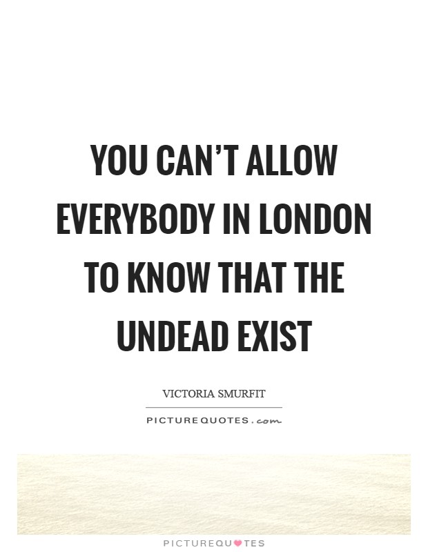You can't allow everybody in London to know that the undead exist Picture Quote #1