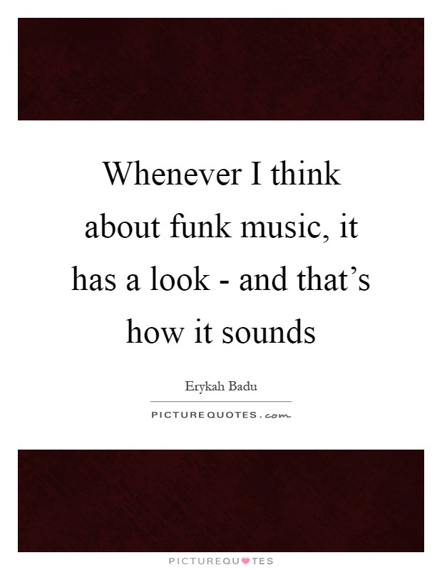 Whenever I think about funk music, it has a look - and that's how it sounds Picture Quote #1